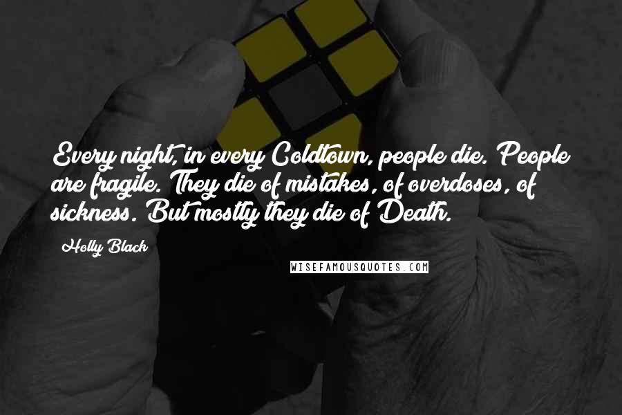 Holly Black Quotes: Every night, in every Coldtown, people die. People are fragile. They die of mistakes, of overdoses, of sickness. But mostly they die of Death.