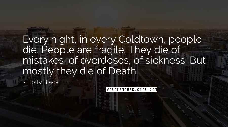 Holly Black Quotes: Every night, in every Coldtown, people die. People are fragile. They die of mistakes, of overdoses, of sickness. But mostly they die of Death.