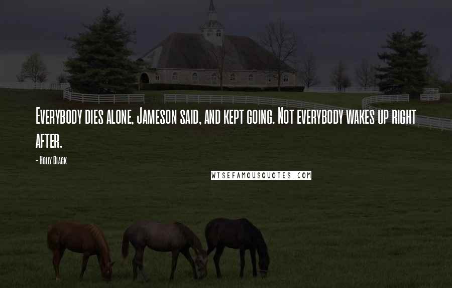 Holly Black Quotes: Everybody dies alone, Jameson said, and kept going. Not everybody wakes up right after.