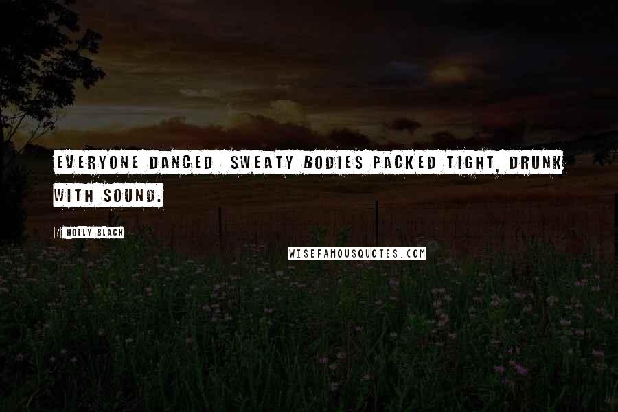 Holly Black Quotes: Everyone danced sweaty bodies packed tight, drunk with sound.