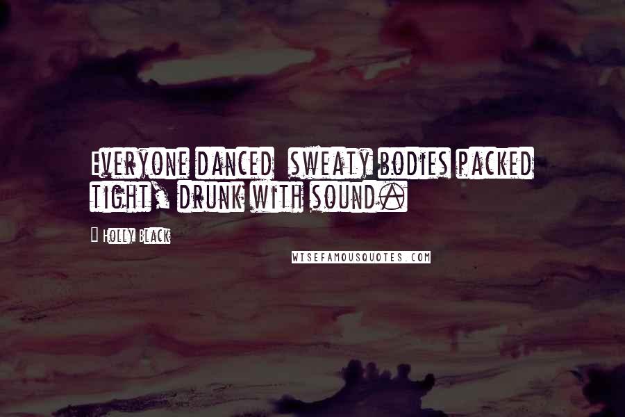 Holly Black Quotes: Everyone danced sweaty bodies packed tight, drunk with sound.