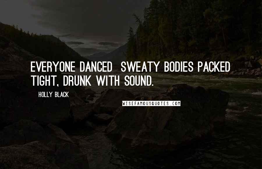 Holly Black Quotes: Everyone danced sweaty bodies packed tight, drunk with sound.