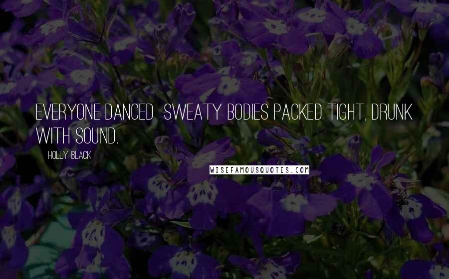 Holly Black Quotes: Everyone danced sweaty bodies packed tight, drunk with sound.