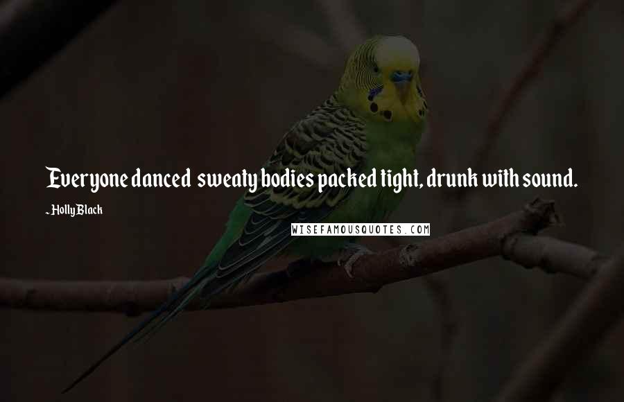 Holly Black Quotes: Everyone danced sweaty bodies packed tight, drunk with sound.