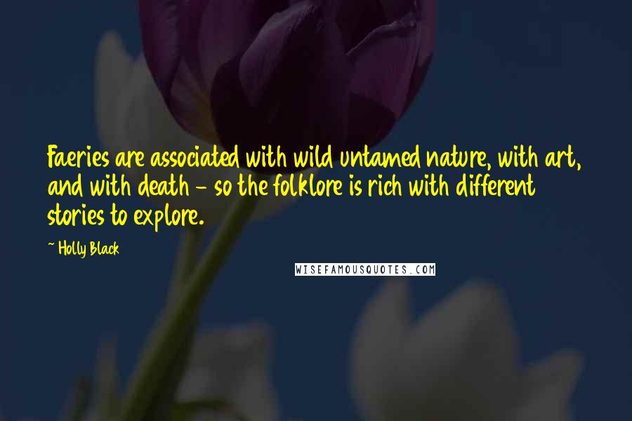 Holly Black Quotes: Faeries are associated with wild untamed nature, with art, and with death - so the folklore is rich with different stories to explore.