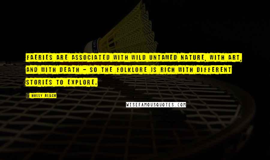 Holly Black Quotes: Faeries are associated with wild untamed nature, with art, and with death - so the folklore is rich with different stories to explore.