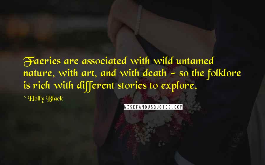 Holly Black Quotes: Faeries are associated with wild untamed nature, with art, and with death - so the folklore is rich with different stories to explore.