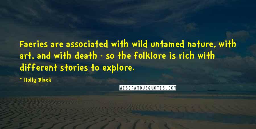 Holly Black Quotes: Faeries are associated with wild untamed nature, with art, and with death - so the folklore is rich with different stories to explore.