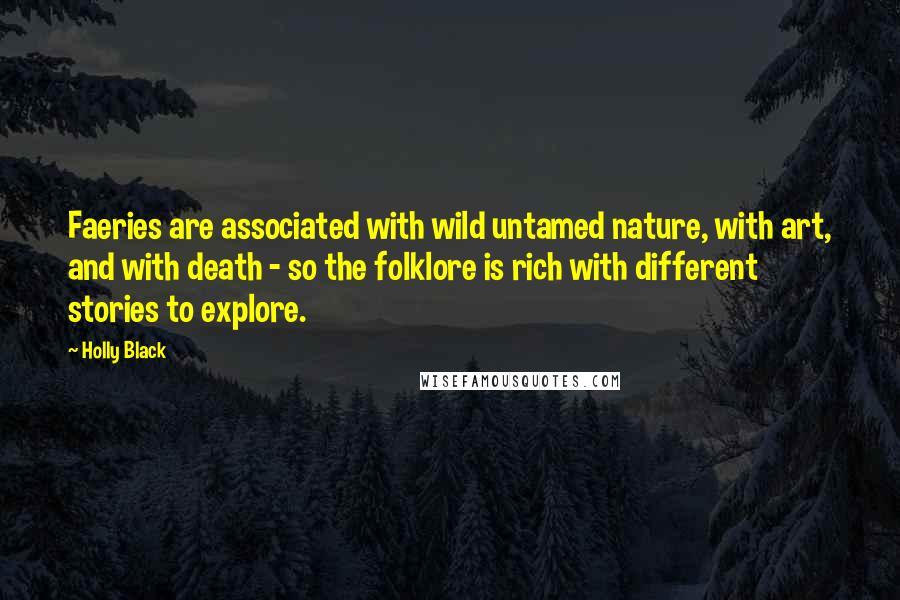 Holly Black Quotes: Faeries are associated with wild untamed nature, with art, and with death - so the folklore is rich with different stories to explore.