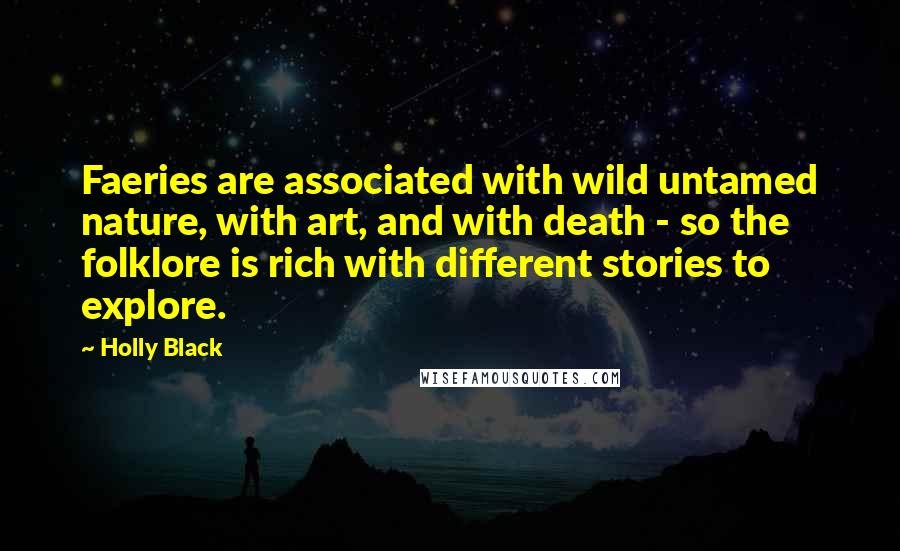 Holly Black Quotes: Faeries are associated with wild untamed nature, with art, and with death - so the folklore is rich with different stories to explore.