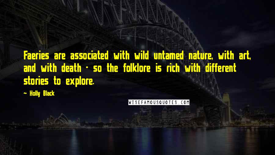 Holly Black Quotes: Faeries are associated with wild untamed nature, with art, and with death - so the folklore is rich with different stories to explore.