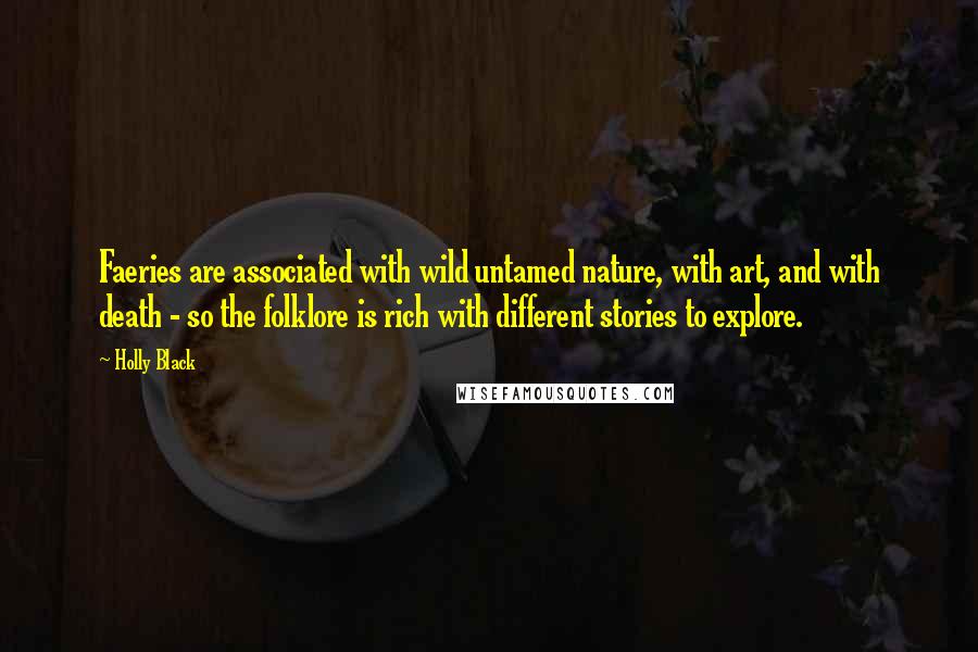 Holly Black Quotes: Faeries are associated with wild untamed nature, with art, and with death - so the folklore is rich with different stories to explore.