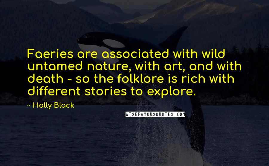 Holly Black Quotes: Faeries are associated with wild untamed nature, with art, and with death - so the folklore is rich with different stories to explore.