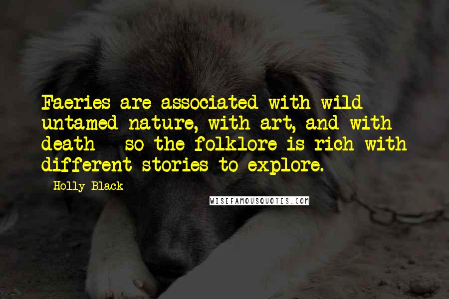 Holly Black Quotes: Faeries are associated with wild untamed nature, with art, and with death - so the folklore is rich with different stories to explore.