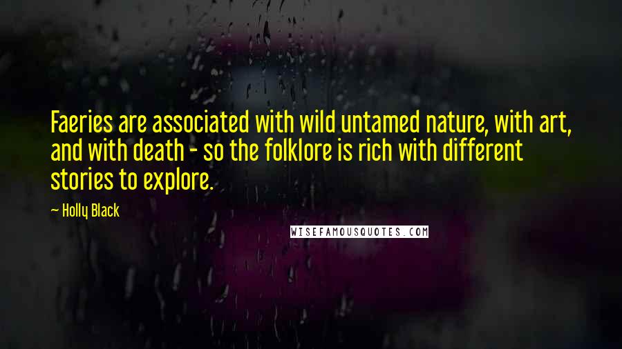 Holly Black Quotes: Faeries are associated with wild untamed nature, with art, and with death - so the folklore is rich with different stories to explore.