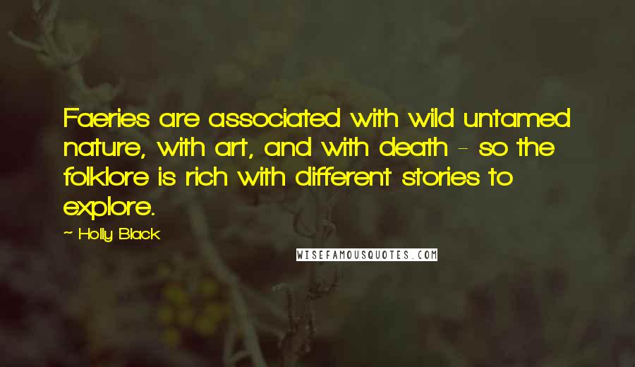 Holly Black Quotes: Faeries are associated with wild untamed nature, with art, and with death - so the folklore is rich with different stories to explore.