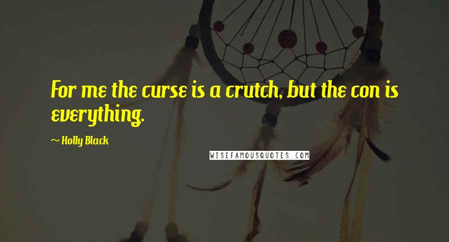 Holly Black Quotes: For me the curse is a crutch, but the con is everything.