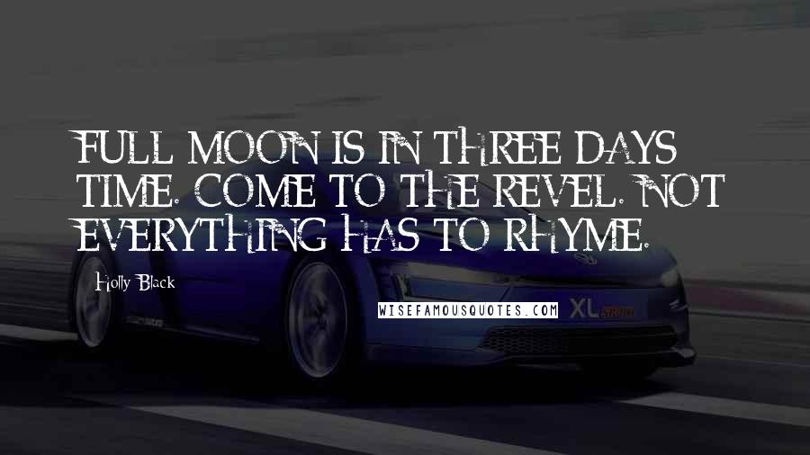 Holly Black Quotes: FULL MOON IS IN THREE DAYS TIME. COME TO THE REVEL. NOT EVERYTHING HAS TO RHYME.