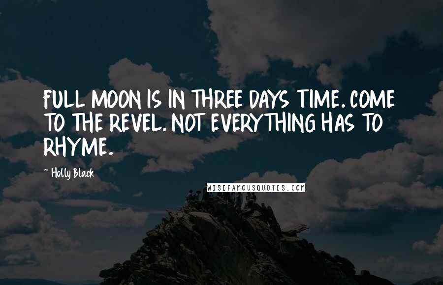 Holly Black Quotes: FULL MOON IS IN THREE DAYS TIME. COME TO THE REVEL. NOT EVERYTHING HAS TO RHYME.