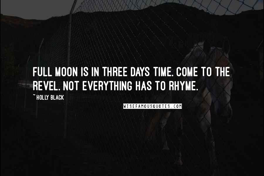 Holly Black Quotes: FULL MOON IS IN THREE DAYS TIME. COME TO THE REVEL. NOT EVERYTHING HAS TO RHYME.