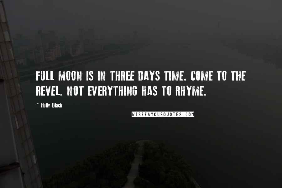 Holly Black Quotes: FULL MOON IS IN THREE DAYS TIME. COME TO THE REVEL. NOT EVERYTHING HAS TO RHYME.