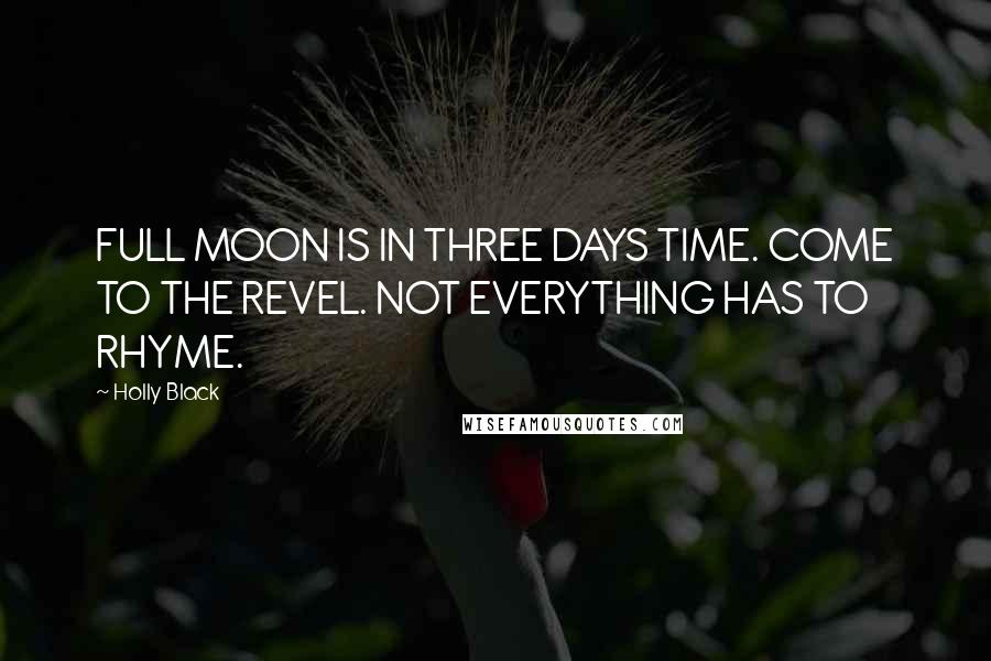 Holly Black Quotes: FULL MOON IS IN THREE DAYS TIME. COME TO THE REVEL. NOT EVERYTHING HAS TO RHYME.