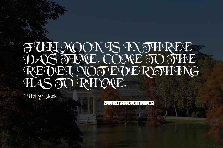 Holly Black Quotes: FULL MOON IS IN THREE DAYS TIME. COME TO THE REVEL. NOT EVERYTHING HAS TO RHYME.