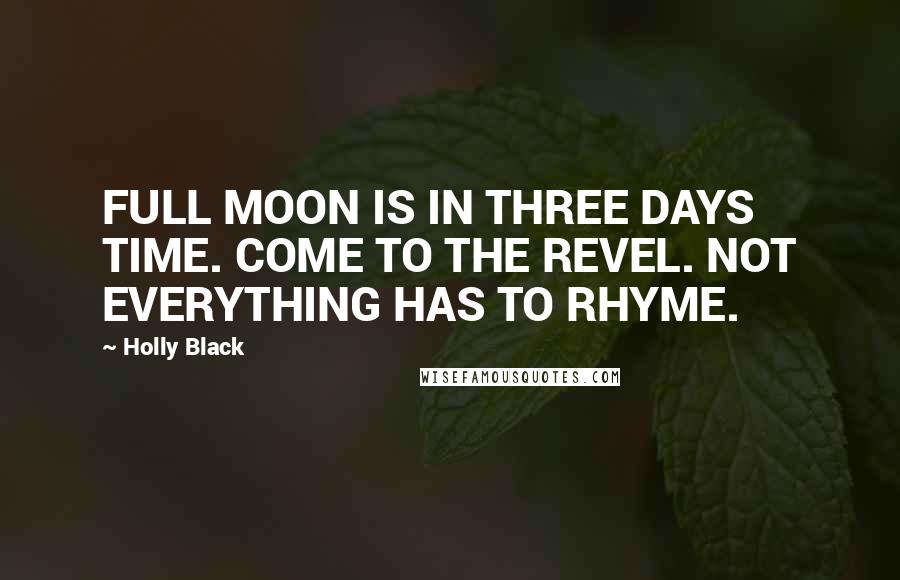 Holly Black Quotes: FULL MOON IS IN THREE DAYS TIME. COME TO THE REVEL. NOT EVERYTHING HAS TO RHYME.