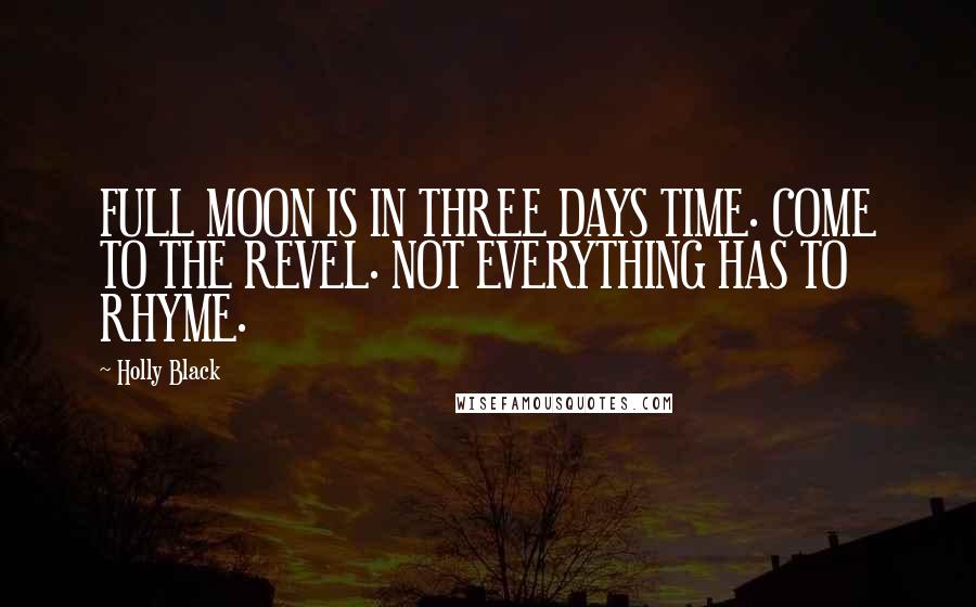 Holly Black Quotes: FULL MOON IS IN THREE DAYS TIME. COME TO THE REVEL. NOT EVERYTHING HAS TO RHYME.