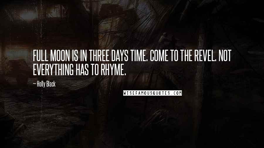 Holly Black Quotes: FULL MOON IS IN THREE DAYS TIME. COME TO THE REVEL. NOT EVERYTHING HAS TO RHYME.