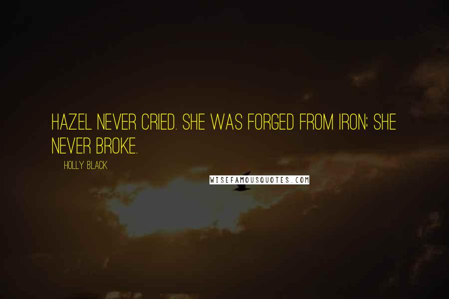 Holly Black Quotes: Hazel never cried. She was forged from iron; she never broke.