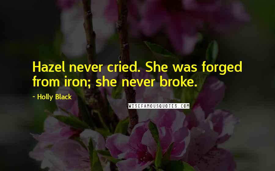 Holly Black Quotes: Hazel never cried. She was forged from iron; she never broke.