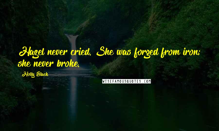 Holly Black Quotes: Hazel never cried. She was forged from iron; she never broke.