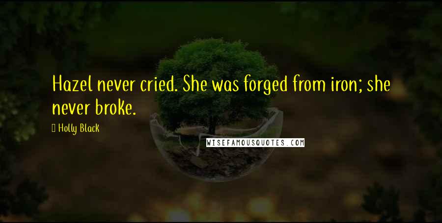 Holly Black Quotes: Hazel never cried. She was forged from iron; she never broke.