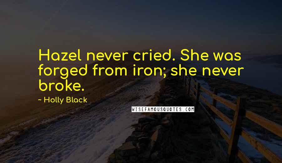 Holly Black Quotes: Hazel never cried. She was forged from iron; she never broke.