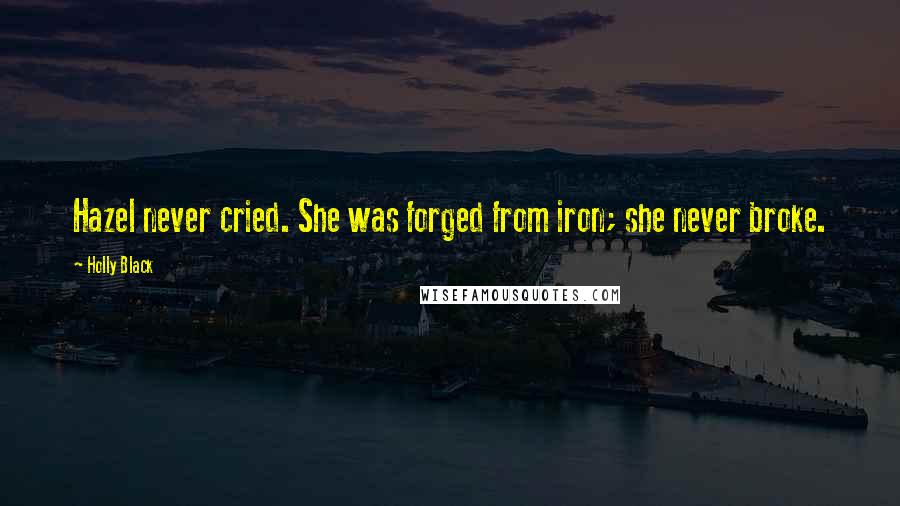 Holly Black Quotes: Hazel never cried. She was forged from iron; she never broke.