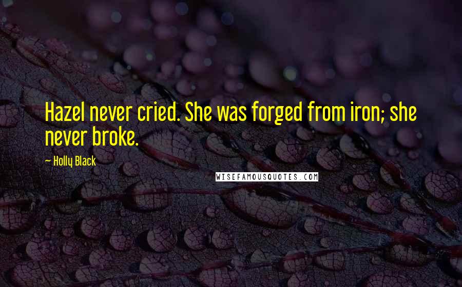 Holly Black Quotes: Hazel never cried. She was forged from iron; she never broke.