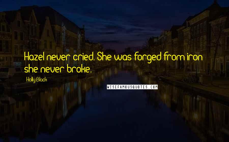 Holly Black Quotes: Hazel never cried. She was forged from iron; she never broke.