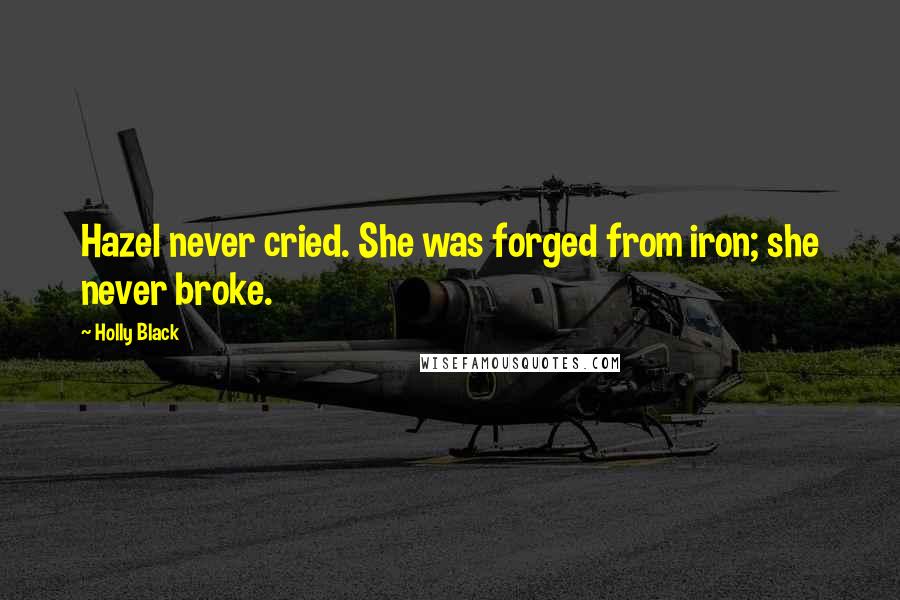 Holly Black Quotes: Hazel never cried. She was forged from iron; she never broke.