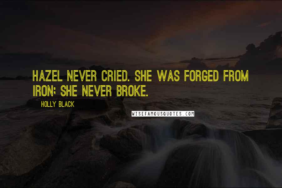 Holly Black Quotes: Hazel never cried. She was forged from iron; she never broke.