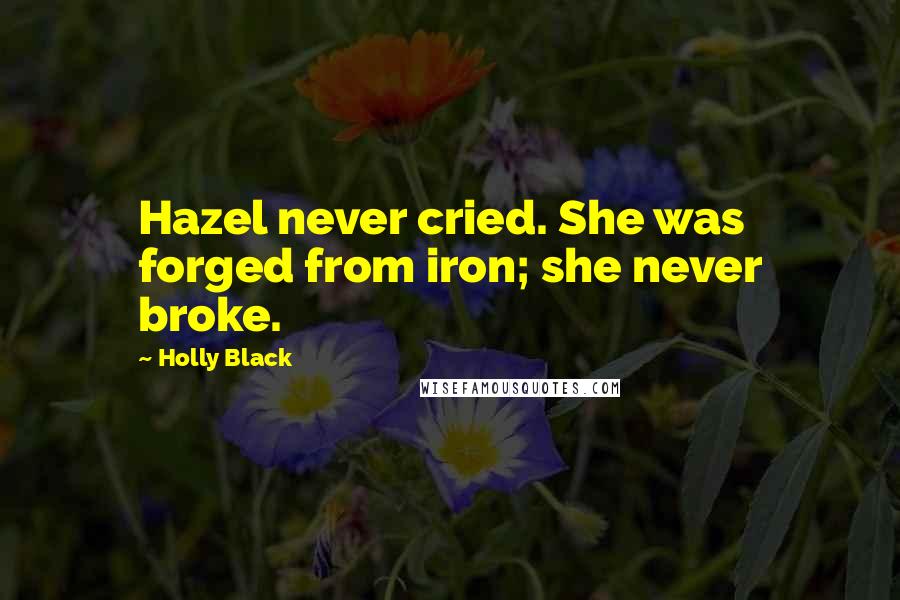 Holly Black Quotes: Hazel never cried. She was forged from iron; she never broke.