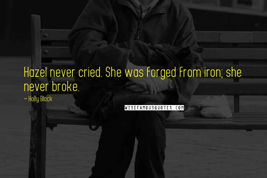 Holly Black Quotes: Hazel never cried. She was forged from iron; she never broke.