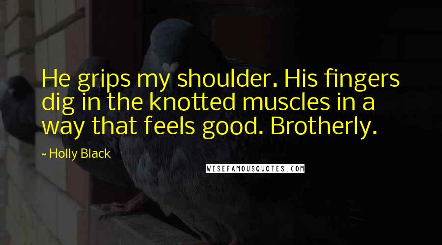 Holly Black Quotes: He grips my shoulder. His fingers dig in the knotted muscles in a way that feels good. Brotherly.