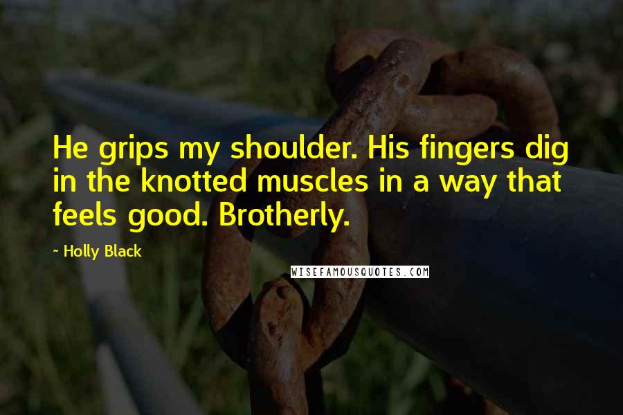 Holly Black Quotes: He grips my shoulder. His fingers dig in the knotted muscles in a way that feels good. Brotherly.
