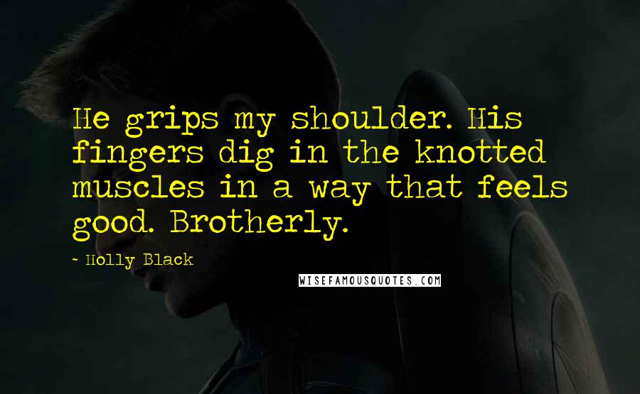 Holly Black Quotes: He grips my shoulder. His fingers dig in the knotted muscles in a way that feels good. Brotherly.