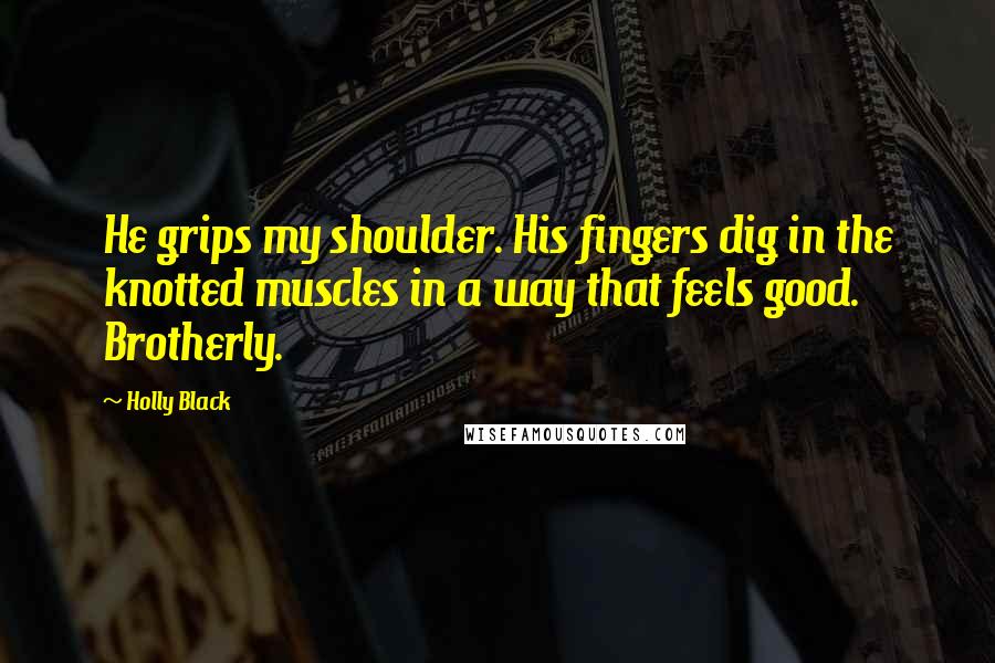 Holly Black Quotes: He grips my shoulder. His fingers dig in the knotted muscles in a way that feels good. Brotherly.