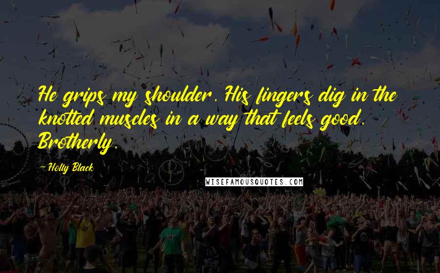 Holly Black Quotes: He grips my shoulder. His fingers dig in the knotted muscles in a way that feels good. Brotherly.