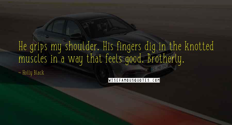 Holly Black Quotes: He grips my shoulder. His fingers dig in the knotted muscles in a way that feels good. Brotherly.