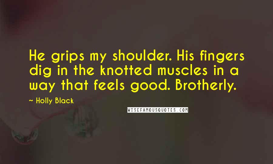 Holly Black Quotes: He grips my shoulder. His fingers dig in the knotted muscles in a way that feels good. Brotherly.