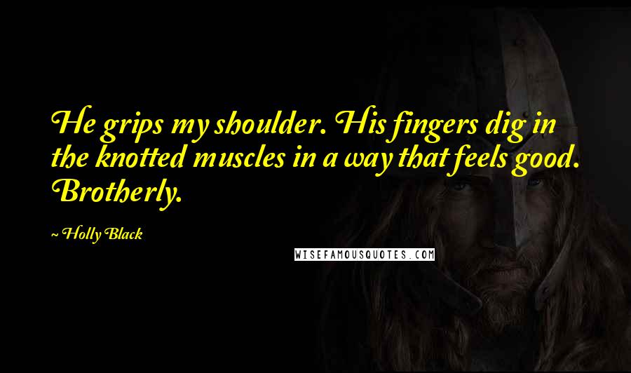 Holly Black Quotes: He grips my shoulder. His fingers dig in the knotted muscles in a way that feels good. Brotherly.